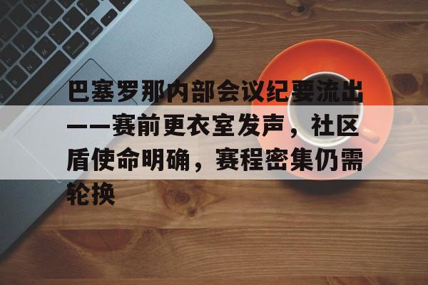 关于巴塞罗那内部会议纪要流出——赛前更衣室发声，社区盾使命明确，赛程密集仍需轮换的信息-体育视频直播